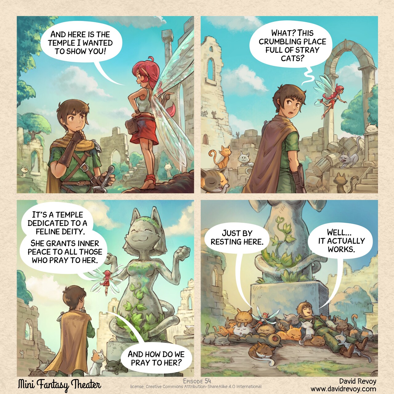 A comic in four panels:

Panel 1. The Adventurer and the Pink-Fairy walk through the overgrown ruins of an ancient temple. Many cats are around. The adventurer is unimpressed.  
Pink-Fairy: "And here is the temple I wanted to show you!"

Panel 2. They progress through it: more cats around. The Adventurer really don't understand what's so special about this place while the Pink-Fairy is happy.  
Adventurer: "What? This crumbling place full of stray cats?"

Panel 3. The Pink-Fairy points to a massive statue of an anthropomorphic cat in the divine position.  
Pink-fairy: "It's a temple dedicated to a feline deity. She grants inner peace to all those who pray to her."  
Adventurer: "And how do we pray to her?"

Panel 4. Zoom back. The adventurer and fairy are now lying in the middle of many cats, cuddling and sleeping with big smiles.  
Pink-fairy: "Just by resting here."  
Adventurer: "Well... it actually works."

