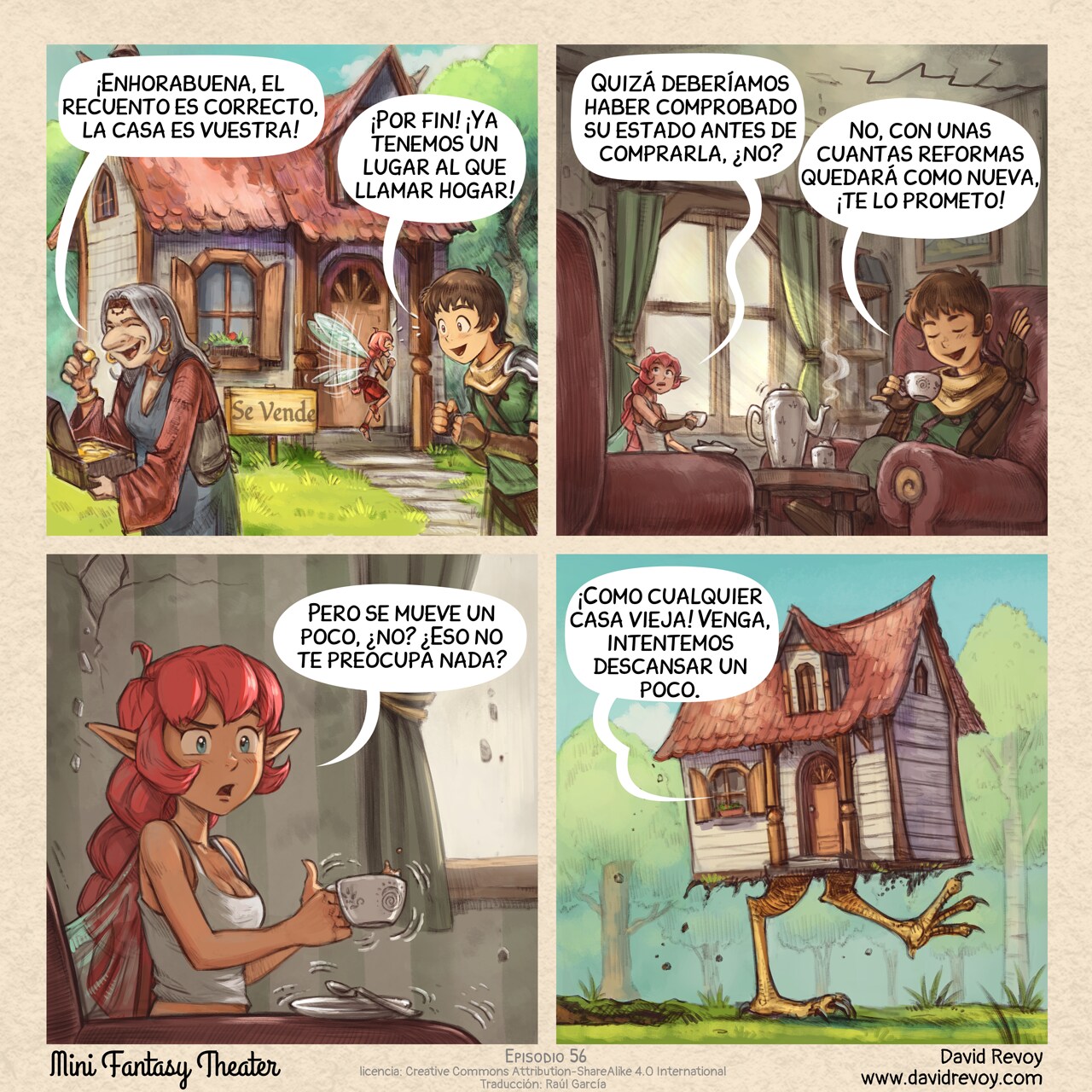 A comic in four panels:

Panel 1. An old woman hold the treasure of previous episodes and leave the scene after counting the gold. In the background, a small, cozy house in the middle of the forest with a sign reading "For Sale". The Adventurer and Pink Fairy are standing next to it, really excited.  
Old woman: "Congratulations, the count is right, the house is yours!"
Adventurer: "Finally! We’ve got a place to call home!"

Panel 2. Closer shot of the Adventurer and Pink Fairy sitting in an old looking living room, having tea. The Pink Fairy looks suspiciously at cracks on the walls and ceiling. The Adventurer is totally happy.  
Pink‑Fairy: "Maybe we should have checked its condition before buying it, huh?"
Adventurer: "Nah, just a few renovations and it’ll be as good as new, I promise!"

Panel 3. Closer shot of the Pink Fairy, a bit nervous and skeptical. Her cup of tea is shaking, spilling a bit.  
Pink Fairy: "But it's moving a bit, isn't it? Doesn't that worry you at all?"

Panel 4. Reveal shot outside: the house is walking through the forest on giant chicken legs. The Adventurer's speech bubble comes from the window.  
Adventurer (off panel, inside the house): "Just like any old house! Come on, let's try to get some rest."
