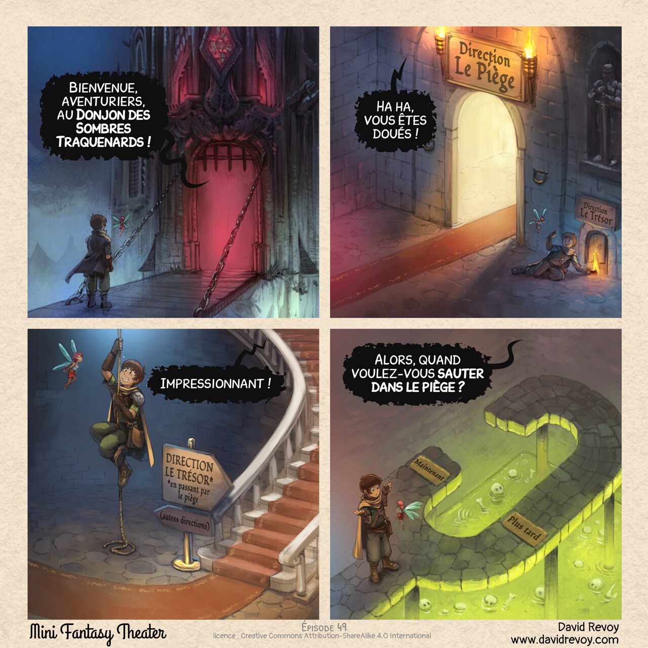 Un webcomic en quatre cases :

Case 1. L'aventurier et sa fée se tiennent devant la porte d'un donjon cauchemardesque, sombre, brumeux, et à l'intérieur de la porte on ne voit rien d'autre qu'une lumière rouge profonde.   
Donjon : "Bienvenue, aventuriers, au Donjon des Sombres Traquenards !"

Case 2. Dans une salle du donjon, on voit une grande porte magnifique et engageante avec un tapis rouge, et sur le côté, dans l'ombre, se trouve une petite porte. Sur la grande porte est écrit : "Direction Le Piège", et sur la petite porte : "Direction Le Trésor". L'aventurier s'accroupit et fait un petit signe à la fée pour le suivre vers la petite porte.  
Donjon : "Ha ha, vous êtes doués !"

Case 3. L'aventurier grimpe maintenant avec effort sur une vieille corde au milieu d'une salle avec un bel escalier luxueux et un tapis rouge à côté. Un panneau indique "DIRECTION LE TRÉSOR en passant par le piège" en direction du bel escalier, et "(autres directions)" en petit et dans l'ombre en direction de la corde.  
Donjon : "Impressionnant !"

Case 4. Vue de dessus sur l'aventurier qui hausse les épaules devant la fée : ils ont atteint une impasse. Sur le court chemin sur la gauche, on trouve au sol le mot "Maintenant", et le chemin plus long à droite : "Plus tard". Les deux sont reliés et mènent à une gigantesque flaque d'acide vert où flottent des os et des crânes.   
Donjon : "Alors, quand voulez-vous sauter dans le piège ?"
