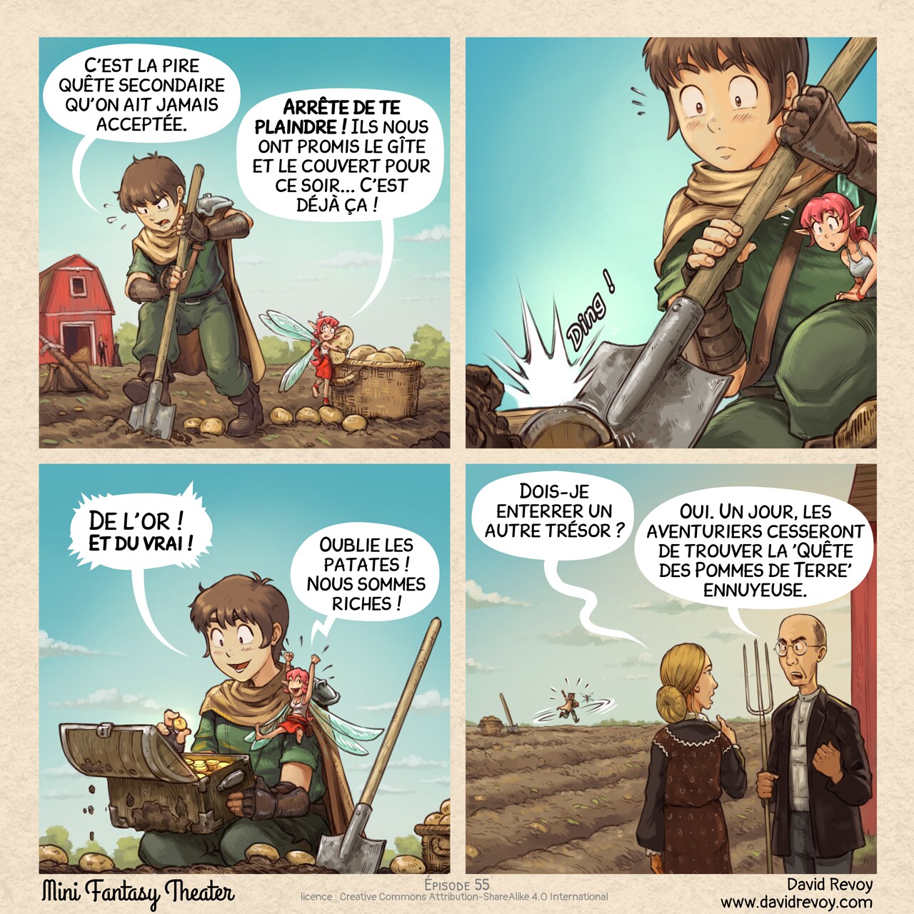 # La Quête des Pommes de Terre
Un webcomic en quatre cases :

Case 1. L'aventurier et la Fée Rose travaillent à la récolte des pommes de terre dans un grand champ, une ferme et les fermiers en arrière-plan.  
Aventurier : « C'est la pire quête secondaire qu'on ait jamais acceptée. »  
Fée Rose : « Arrête de te plaindre ! Ils nous ont promis le gîte et le couvert pour ce soir... C'est déjà ça ! »

Case 2. La houe de l'aventurier frappe quelque chose de dur, lui et la Fée Rose ont l'air surpris.  
Effet sonore : « Ding ! »

Case 3. L'aventurier s'agenouille près d'un petit coffret rempli d'or. Les deux personnages sont ravis.  
Aventurier : « De l'or ! Et du vrai ! »  
Fée Rose : « Oublie les patates ! Nous sommes riches ! » 

Case 4. Le vieux fermier et sa femme regardent l'aventurier et la Fée Rose danser joyeusement dans le champ, au loin. La femme les pointe du doigt et demande. Le fermier lui répond avec détermination et une touche de frustration.  
Femme du fermier : « Dois-je enterrer un autre trésor ? »  
Fermier : « Oui. Un jour, les aventuriers cesseront de trouver la 'Quête des Pommes de Terre' ennuyeuse. »  

