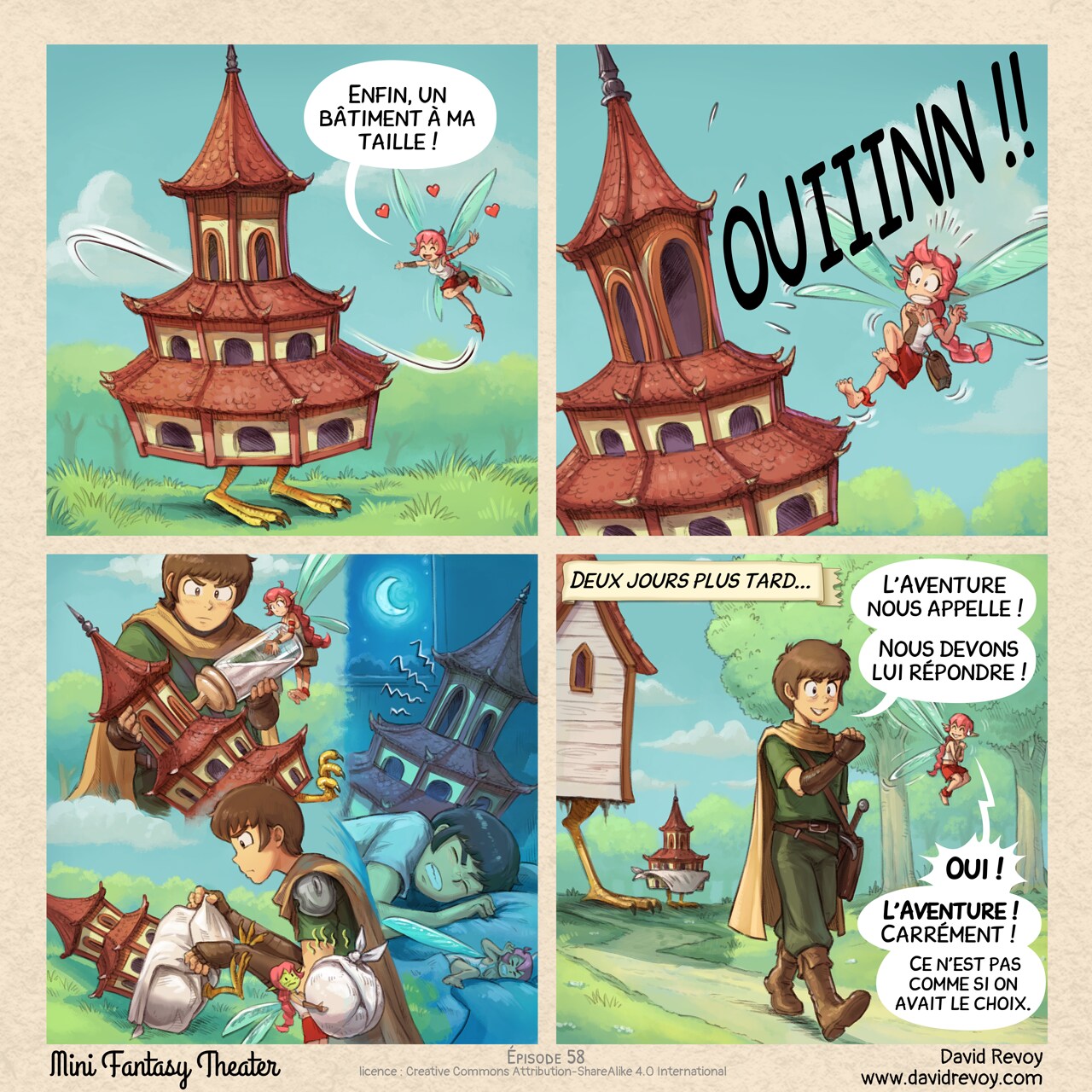 # L'Appel (Carrément Clair) de l'Aventure
Un webcomic en quatre cases :  

Case 1. La Fée Rose est ravie et vole avec un grand sourire autour de la petite pagode sur ses pattes de poulet.   
Fée Rose : "Enfin, un bâtiment à ma taille !"  

Case 2. Même plan mais en plus gros : la pagode hurle comme un bébé à plein volume. La Fée Rose ne s'attendait pas à autant de bruit et recule, surprise et choquée.  
Pagode Bébé : "OUIIINN !!"  

Case 3. Montage : l'Aventurier nourrit la pagode avec un grand biberon, puis l'Aventurier change ses couches pendant que la fée, verte de dégoût, transporte la couche usagée nauséabonde, et enfin, la nuit, le bébé hurle et les empêche de dormir...  

Case 4. Le matin, deux jours plus tard, l'Aventurier et la Fée Rose quittent la Maison aux Pattes de Poulet et sa mini pagode, s'éloignant avec fierté comme si une mission importante les appelait. La maison et la pagode-bébé au loin ne comprennent pas et les regardent partir.  
Narrateur : "Deux jours plus tard..."  
Aventurier : "L'Aventure nous appelle ! Nous devons lui répondre !"  
Fée Rose : "Oui ! L'Aventure ! Carrément ! Ce n'est pas comme si on avait le choix."
