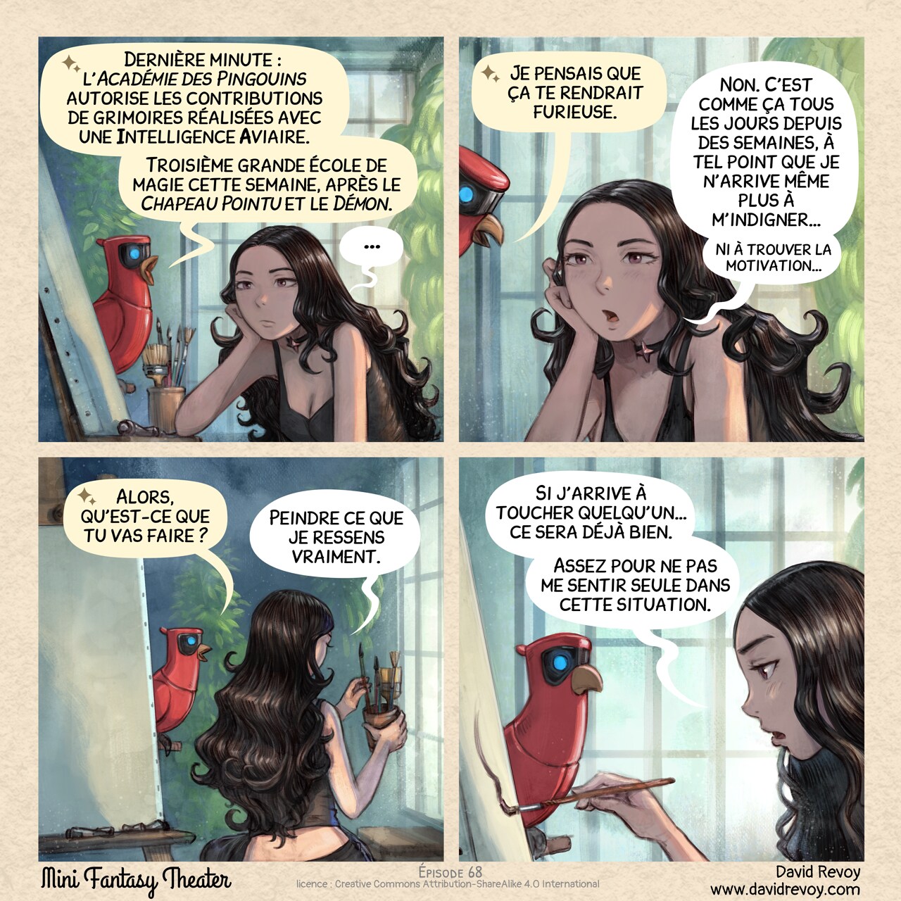 Un webcomic en quatre cases :

Case 1. Cepper, la sorcière gothique, se tient sur sa chaise haute, dans son atelier de peinture, avec une toile vierge devant elle sur le chevalet. Son expression est vide, elle fixe le néant. Sur son perchoir tout proche, son perroquet doté d’une Intelligence Aviaire (IA) annonce une notification à voix haute.  
Perroquet : « Dernière minute : l’*Académie des Pingouins* autorise les contributions de grimoires réalisées avec une Intelligence Aviaire. »  
Perroquet : « Troisième grande école de magie cette semaine, après le *Chapeau Pointu* et le *Démon*. »  
Cepper : « … »

Case 2. Le perroquet se penche en avant, étudiant le visage de Cepper. Elle n’a pas bougé.  
Perroquet : « Je pensais que ça te rendrait furieuse. »  
Cepper : « Non. C’est comme ça tous les jours depuis des semaines, à tel point que je n'arrive même plus à m'indigner… »
Cepper (plus bas) : « Ni à trouver la motivation… »

Case 3. Vue d’ensemble de l’atelier : le perroquet réfléchit tandis que Cepper prend lentement un pinceau dans un pot à côté de la toile.  
Perroquet : « Alors, qu’est-ce que tu vas faire ? »  
Cepper : « Peindre ce que je ressens vraiment. »  

Case 4. Gros plan sur Cepper appliquant un coup de pinceau sur la toile. Sa voix est douce, ses yeux toujours blasés, mais elle essaie de se concentrer sur la toile. Elle a fait un premier pas.
Cepper : « Si j'arrive à toucher quelqu'un… ce sera déjà bien. »  
Cepper : « Assez pour ne pas me sentir seul dans cette situation. »

