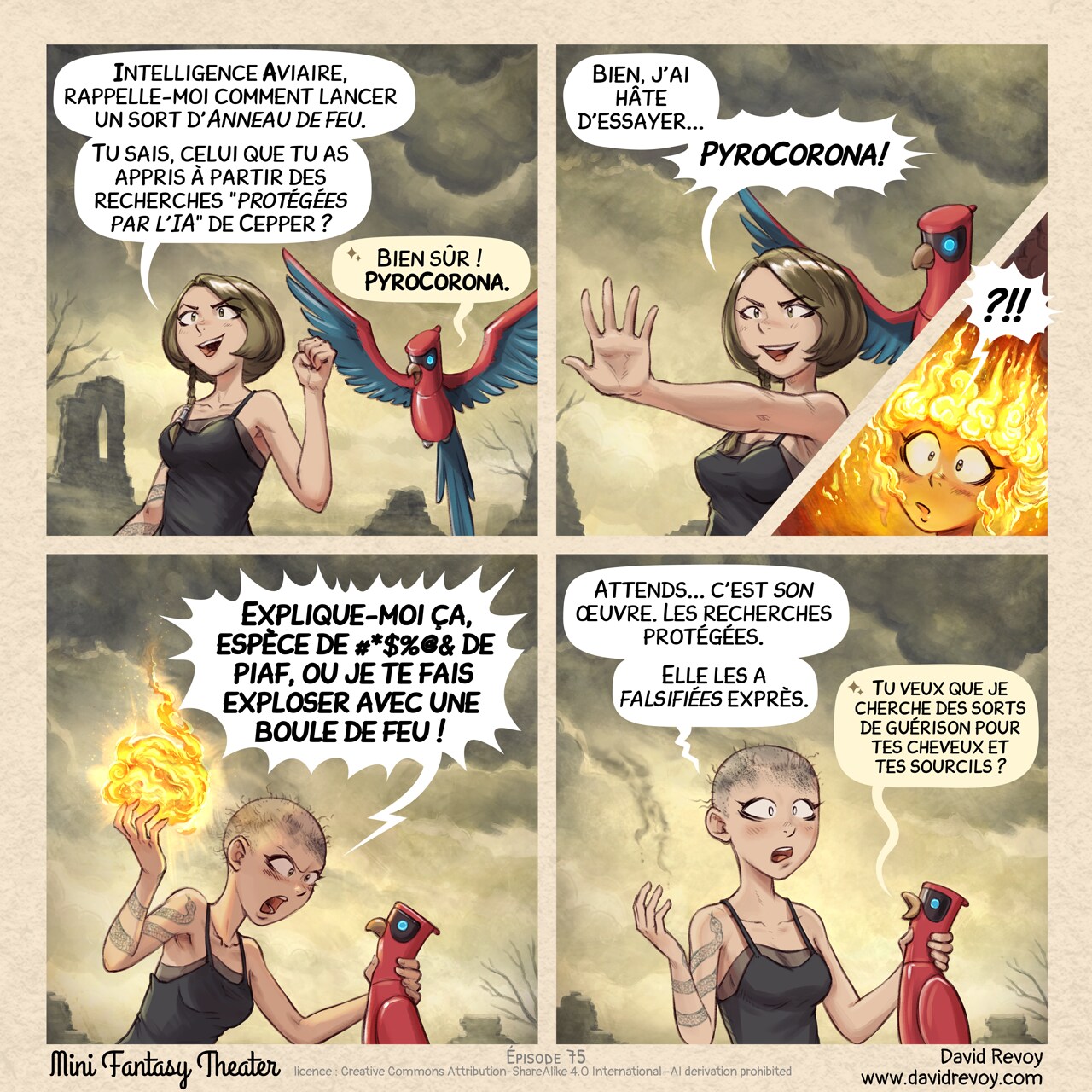 Un webcomic en quatre cases :

Case 1. La sorcière étudiante tatouée d'un serpent se tient dans une contrée désolée, au milieu des ruines et des arbres morts. Elle s'adresse à son perroquet doté d'une Intelligence Aviaire (IA), qui vole près de son épaule.  
Étudiante : « Intelligence Aviaire, rappelle-moi comment lancer un sort d'Anneau de feu. Tu sais, celui que tu as appris à partir des recherches “protégées par l'IA” de Cepper ? »  
Perroquet IA : « Bien sûr ! PyroCorona. »

Case 2. L'étudiante esquisse un sourire malicieux, ravie, et lève les mains, les doigts écartés, prête à lancer son sort.  
Étudiante : « Bien, j'ai hâte d'essayer... PyroCorona ! »  
* Insertion : Une couronne de flammes apparaît au sommet de sa tête. Ses yeux s'écarquillent de surprise.  
Étudiante : « ?!! »

Case 3. La sorcière étudiante a perdu ses cheveux et ses sourcils, qui ont brûlé. Folle de rage, elle saisit son perroquet IA par le cou tandis qu'une boule de feu se forme dans son autre main.  
Étudiante (menaçante) : « Explique-moi ça, espèce de #*$%@& de piaf, ou je te fais exploser avec une boule de feu ! »  

Case 4. L'étudiante s'interrompt au milieu de son attaque : elle comprend ce qui s'est passé et reste muette, désemparée, le regard dans le vide. Le perroquet IA lui propose quelque chose.  
Étudiante : « Attends... c'est *son* œuvre. Les recherches protégées. Elle les a falsifiées exprès. »  
Perroquet IA : « Tu veux que je cherche des sorts de guérison pour tes cheveux et tes sourcils ? »

