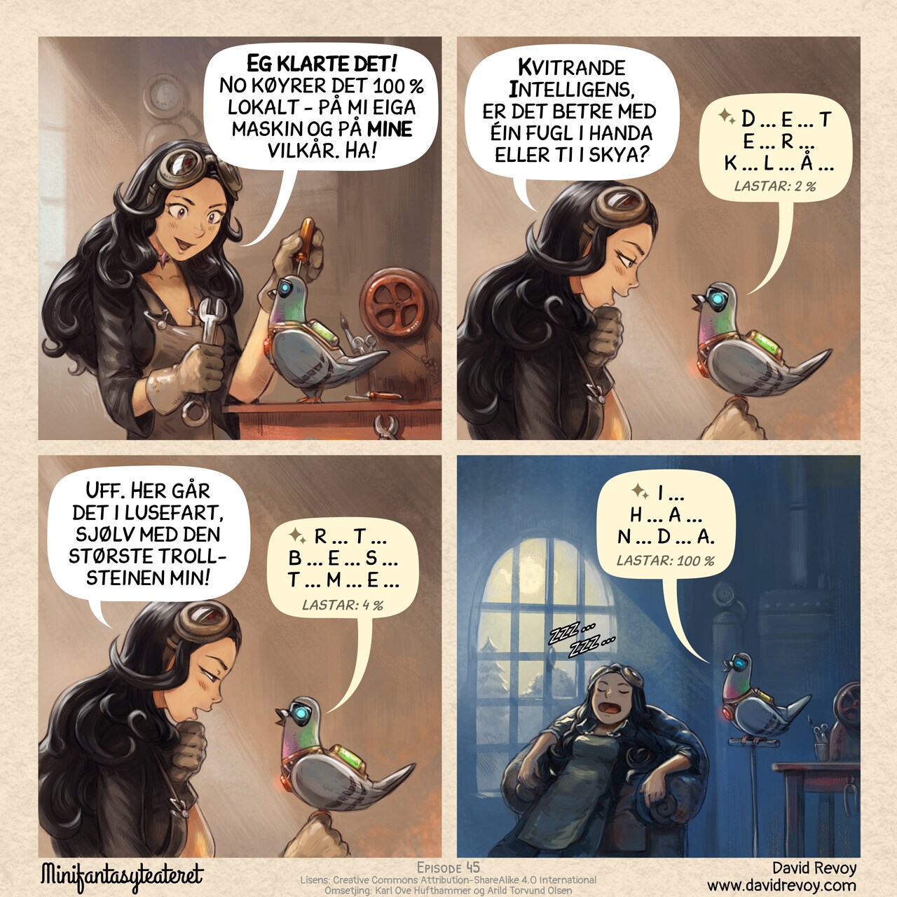 # The Local Alternative
A comic in four panels:

Panel 1. Cepper, the Gothic Sorceress, sits at her workbench in the basement of the university with her iconic clothes and glasses on her head. She is surrounded by steampunk cogs, wires, circuits, and code snippets written on parchments. She's determined in front of her masterpiece, her own local AI Parrot looking like a big pigeon.  
Cepper: "I did it! Running 100% locally now. My own machine, my own terms! hehe."  

Panel 2. She excitedly asks it a question, but it takes an eternity to respond.  
Cepper: "Avian Intelligence, what's the airspeed velocity of an unladen swallow?"  
Local AI Parrot: "1... 1...  m... e... t... e... r... s... loading 2%"

Panel 3. Cepper starts to realize the immense computational power required to run AI models remotely. She looks at her local AI Parrot and starts to wonder.  
Cepper: "Ouch. That's painfully slow, even with the largest magical stone I had!"  
Local AI Parrot: "p...e...r... s...e...c...o...n...d... loading 4%"  

Panel 4. A shot late at night, she sleeps deeply on a big armchair, while the local AI Parrot still finish to output.  
Local AI Parrot: "a...n...d... t...h...a...t...s... a...l...l... loading 100%"  

