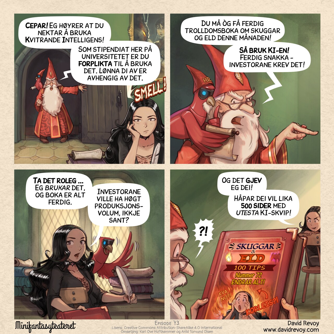 A comic in four panels:

Panel 1. The headmaster bursts through Cepper's door, slamming it, furious. We see Cepper in the foreground, sitting at her desk, bored, not reacting.  
Headmaster: "Cepper! I've heard you're refusing to use your Avian Intelligence!"  
Headmaster: "As a scholar of this university, you must! Your pay depends on it."  

Panel 2. A closer shot of the headmaster as he continues his tirade, gesturing dramatically but reading the scroll of a Avian Intelligence Parrot with a little hat and a beard with on it "HR".  
Headmaster: "We also need your Grimoire of Shadows and Fire by the end of the month!"  
Headmaster: "So, use your AI! This is non-negotiable, our investors require it!"

Panel 3. Cepper turns in her chair to face the headmaster, revealing the AI Parrot on her desk. She offers a large grimoire to the headmaster (the book remains off-screen).  
Cepper: "Calm down... I *am* using it, and it's already done."  
Cepper: "The investors wanted high-volume output, right?"

Panel 4. The headmaster is now holding the book, and the audience can see the cover. The cover features Cepper's face with a dramatic, clickbait-style background. The title is in bold: "Shadows and Fire: 100 Tips (Number 72 is a Game Changer!)". There is a big arrow pointing to a fire with the word "HOW?!" in giant letters and also "WHAT'S NEXT?!". The headmaster is surprised. Cepper She has a dark, malicious smile.  
Cepper: "I've given them exactly that!"  
Cepper: "Enjoy the 500 pages of untested slops!"  
Headmaster: "?!"

