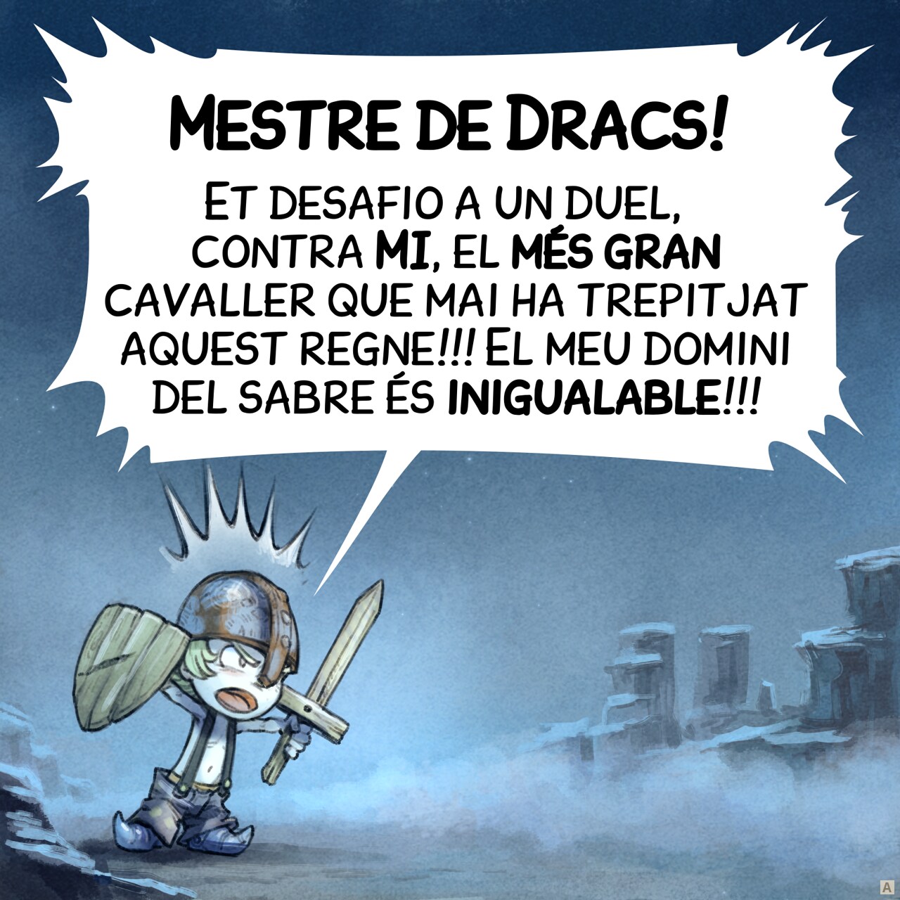 Vinyeta 1: Un cavaller molt jove, mal equipat (pantalons balders, sense samarreta, una espasa i un escut de fusta i un casc rovellat), crida amb massa confiança davant una cova en una nit boirosa.
Cavaller: Mestre dels Dracs! Et desafio a un duel, contra mi, el més gran cavaller que mai ha trepitjat aquest regne!!! El meu domini del sabre és inigualable!!!