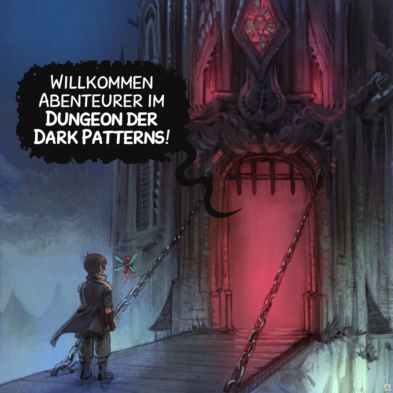 1. Der Abenteurer und seine Fee stehen vor der Tür eines albtraumhaften Kerkers. Es ist dunkel, neblig, und hinter der Tür ist nichts zu erkennen – nur ein tiefrotes Licht.  
Dungeon: "Willkommen Abenteurer zum Dungeon der Dark Patterns!"