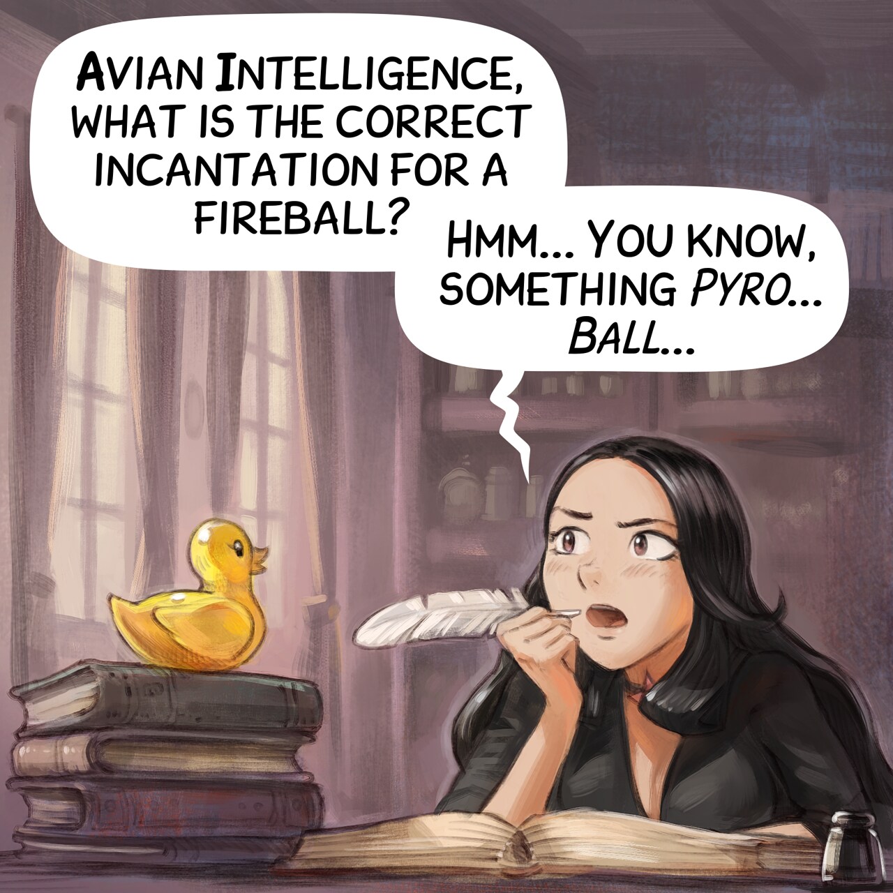 Panel 1. Cepper, the Gothic Sorceress, is at her iconic desk with a quill, she was writing in her big personal project: her book of incantation at university. She is thinking with intensity bringing the quill to her mouth, looking up and frowning. On a stack of book, nearby, stands a yellow static rubber duck.  
Cepper: "Avian Intelligence, what is the correct incantation for a fireball? Hmm... You know, something _Pyro... Ball..._"