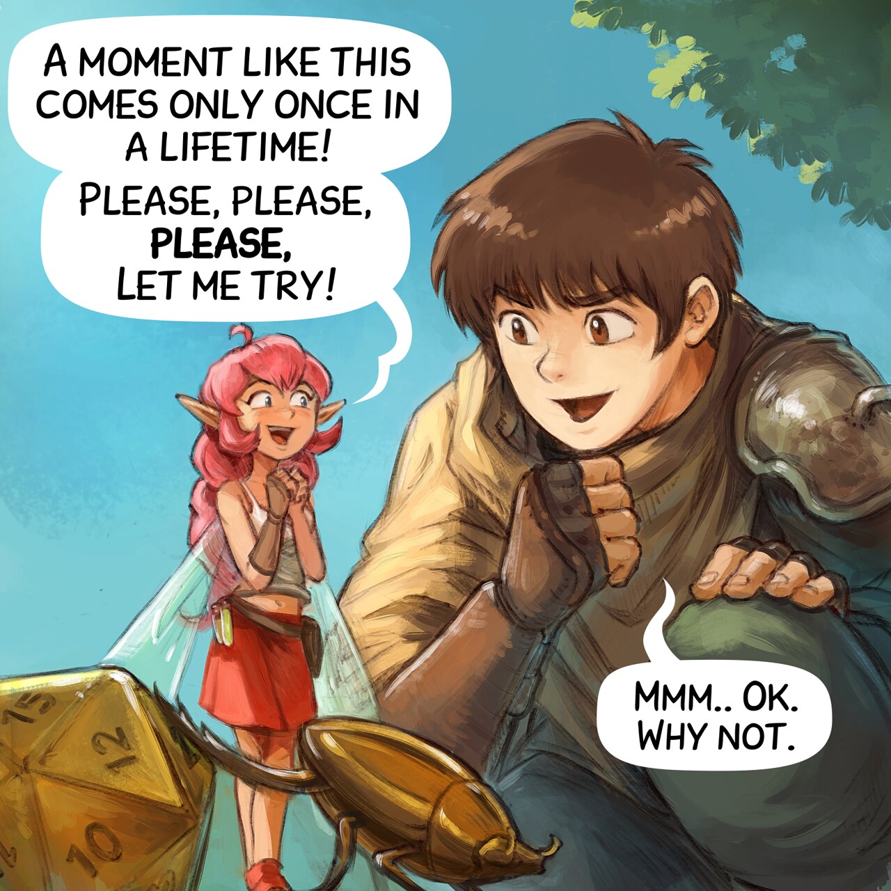 Panel 3. The adventurer kneels down near the fairy and scarab, really curious now. The fairy is super happy and exited.  
Pink-fairy: "A moment like this comes only once in a lifetime! Please, please, please, let me try!"  
Adventurer: "Mmm.. Ok. Why not."