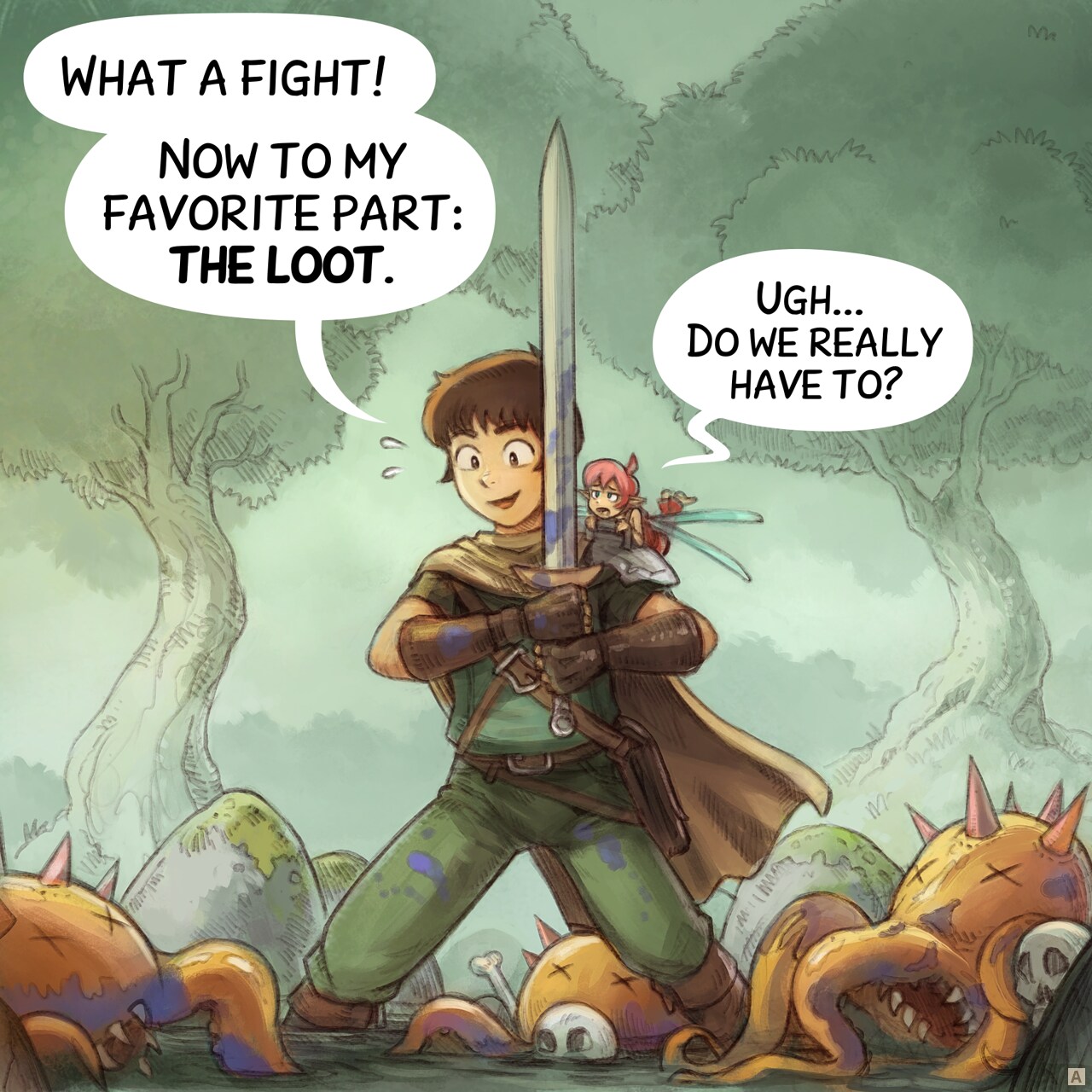 Panel 1. The adventurer stands exhausted but proud with his sword, in the middle of a dense wood. Defeated enemies, three unidentifiable creatures with tentacles and claws, lie scattered around him. The pink fairy is on his shoulder with a look of disgust.  
Adventurer: "What a fight! Now to my favorite part: the loot."  
Pink fairy: "Ugh... Do we really have to?"