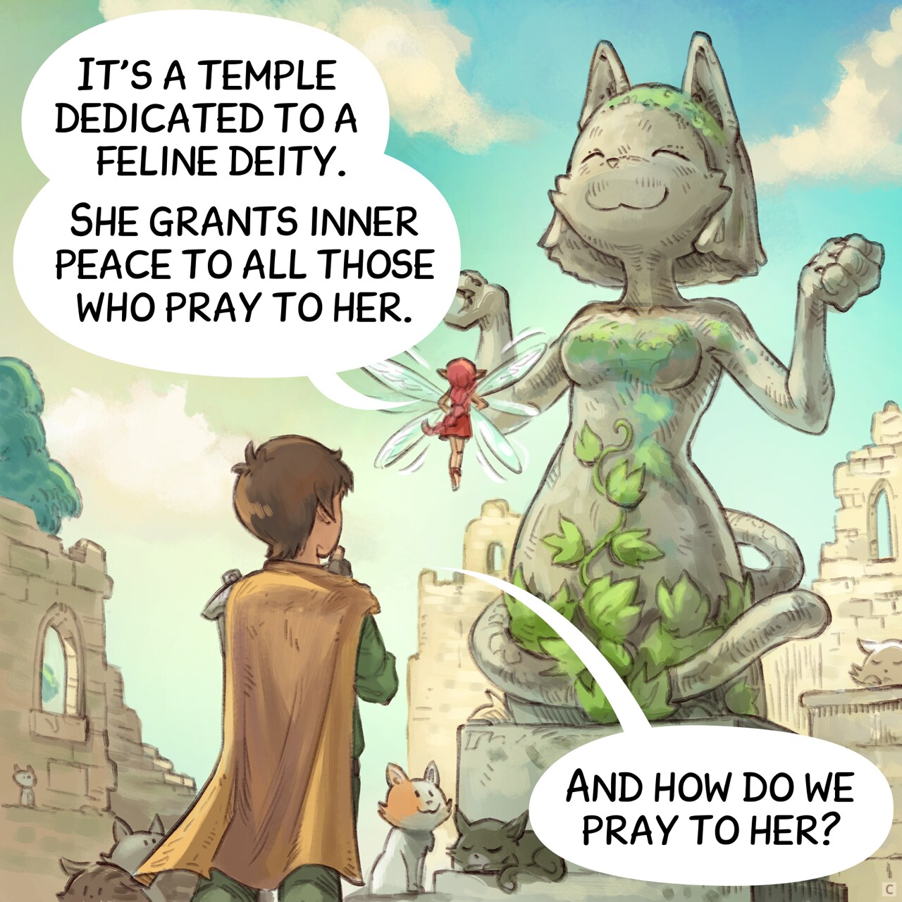 Panel 3. The Pink-Fairy points to a massive statue of an anthropomorphic cat in the divine position.  
Pink-fairy: "It's a temple dedicated to a feline deity. She grants inner peace to all those who pray to her."  
Adventurer: "And how do we pray to her?"
