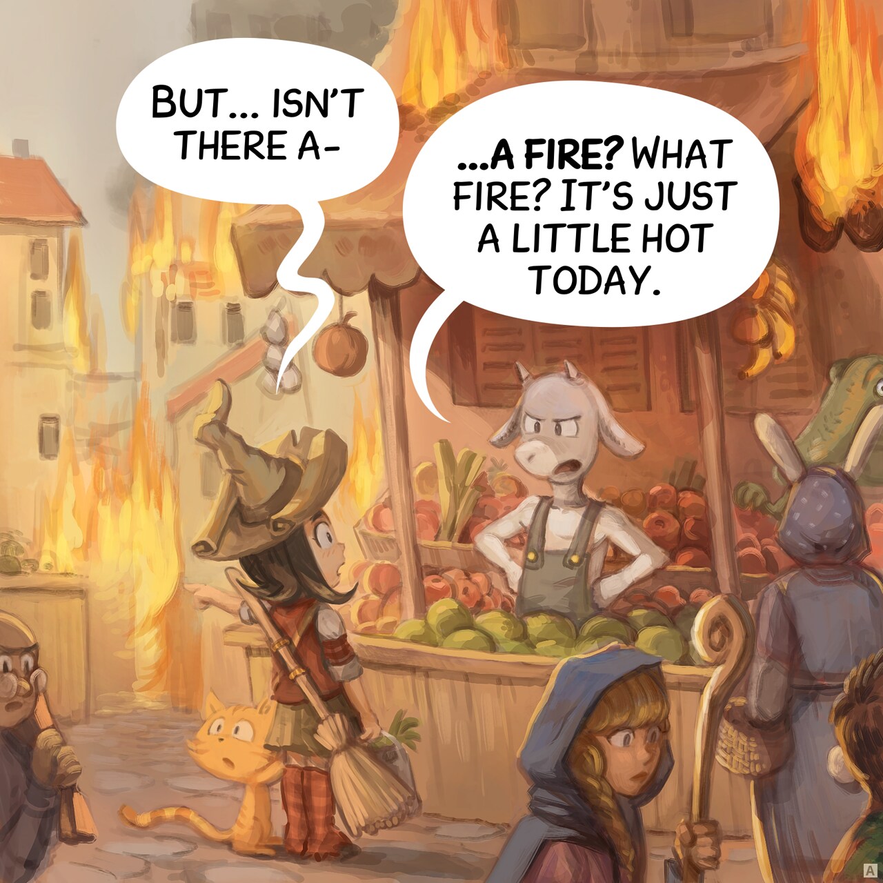 Panel 1. Pepper and Carrot, a young witch with her cat, is buying vegetable at the market, with her broom on her back. The city is half in flames, yet it's still market day and people are everywhere. The seller, an halfing goat, responds to her.  
Pepper: ""But... isn't there a−"  
Seller: "−a fire? What fire? It's just a little hot today."