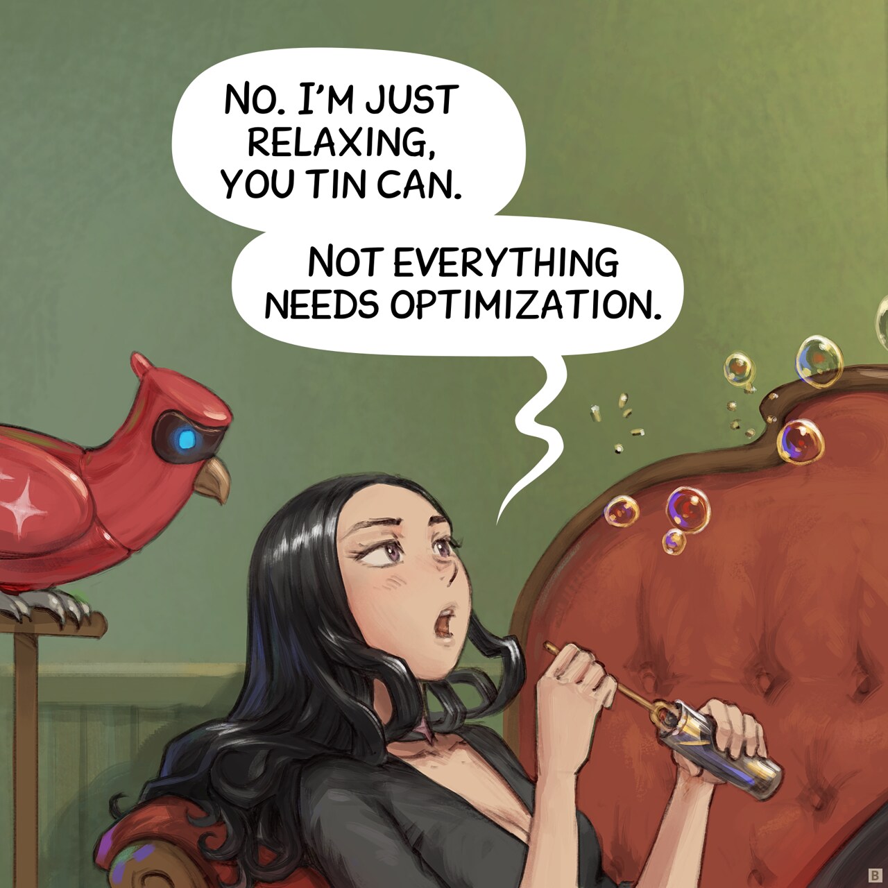 Panel 2. Close up on both character, Cepper is slightly annoyed to answer, while a few more bubbles drift away and she reload with soap.  
Cepper:  No. I'm just relaxing, you tin can. Not everything needs optimization.
