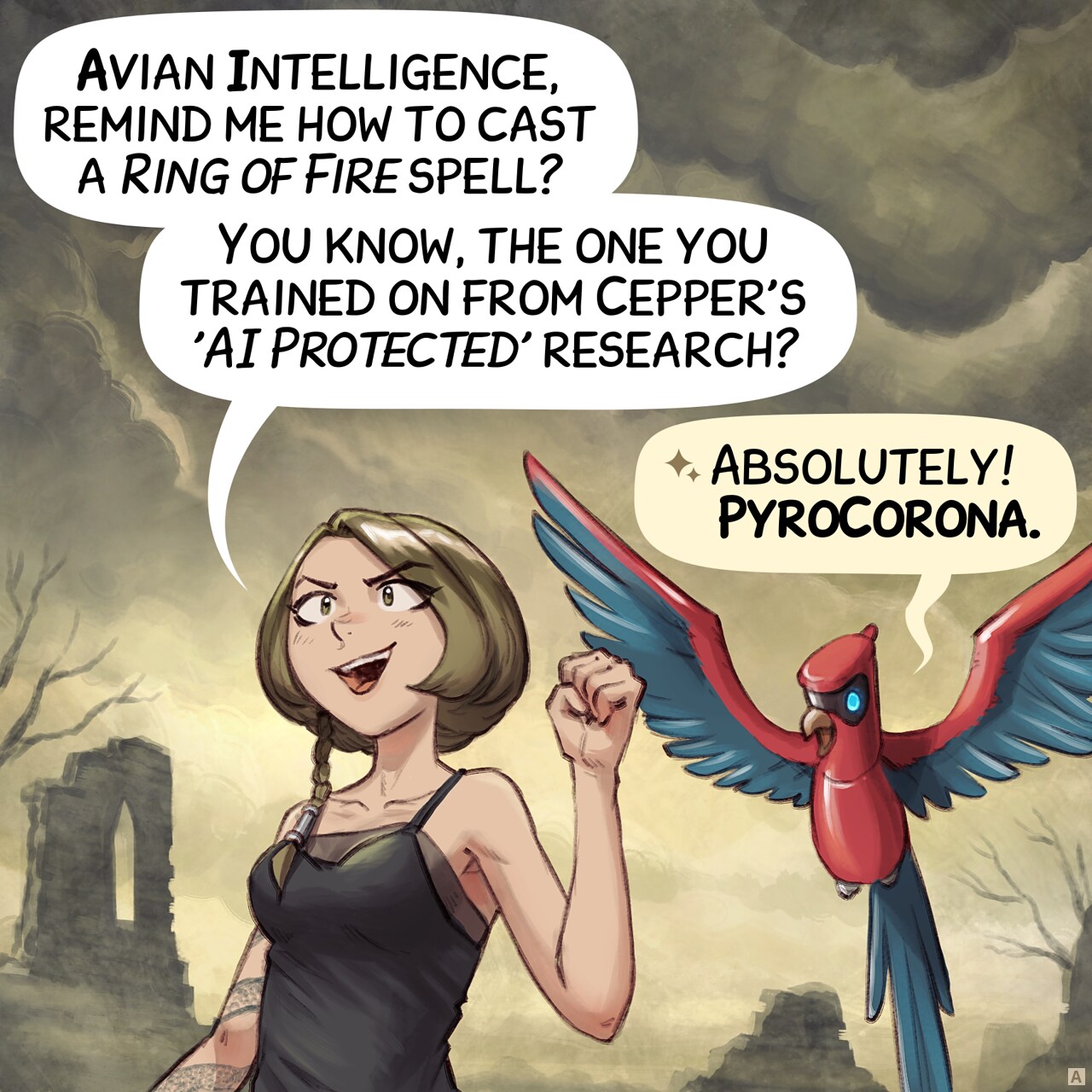 Panel 1. The Scholar sorceress with a snake tattoo stands in a desolated land made of ruins and dead trees. She speaks to her Avian Intelligence (AI) parrot flying near her shoulder.  
Scholar: "Avian Intelligence, remind me how to cast a Ring of Fire spell? You know, the one you trained on from Cepper's 'AI Protected' research?"  
AI Parrot: "Absolutely! PyroCorona."