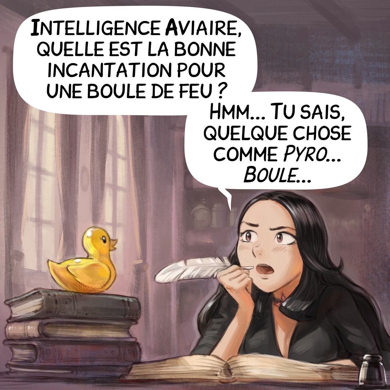 Case 1. Cepper, la Sorcière Gothique, est à son bureau avec une plume, elle écrit dans son grand projet personnel : son livre d'incantations à l'université. Elle pense avec intensité en portant la plume à sa bouche, regardant vers le haut et fronçant les sourcils. Sur une pile de livres, à proximité, se tient un canard en caoutchouc jaune immobile.
Cepper : « Intelligence Aviaire, quelle est la bonne incantation pour une boule de feu ? Hmm... Tu sais, quelque chose comme _Pyro... Boule..._ »