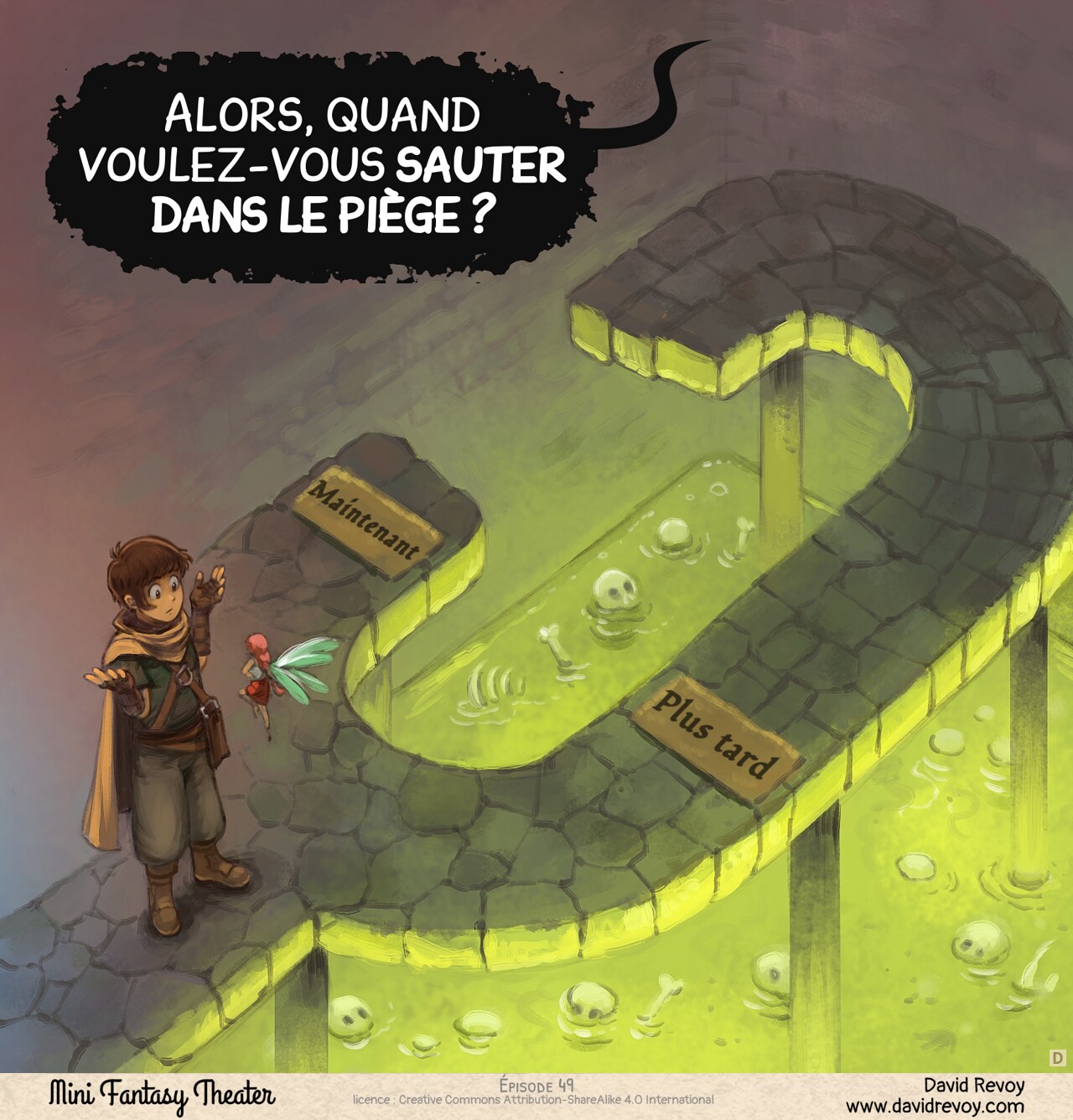 Case 4. Vue de dessus sur l'aventurier qui hausse les épaules devant la fée : ils ont atteint une impasse. Sur le court chemin sur la gauche, on trouve au sol le mot "Maintenant", et le chemin plus long à droite : "Plus tard". Les deux sont reliés et mènent à une gigantesque flaque d'acide vert où flottent des os et des crânes.   
Donjon : "Alors, quand voulez-vous sauter dans le piège ?"