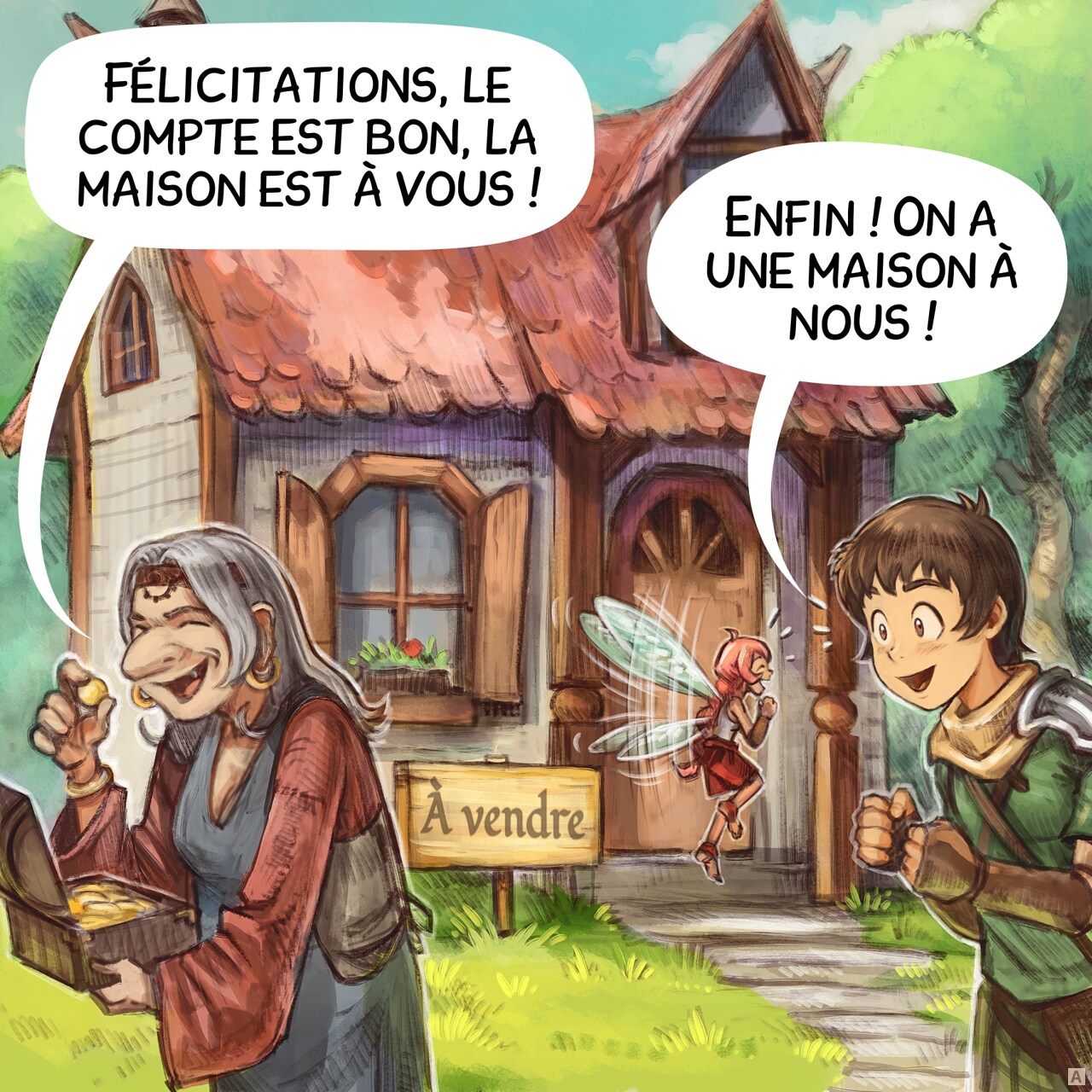Case 1. Une vieille femme a le trésor de l'épisode précédent et quitte la scène après avoir compté l'or. En arrière-plan, une petite maison confortable au milieu de la forêt avec une pancarte « À vendre ». L'Aventurier et la Fée Rose se tiennent à côté, très excités.  
Vieille femme : « Félicitations, le compte est bon, la maison est à vous ! »
Aventurier : « Enfin ! On a une maison à nous ! »