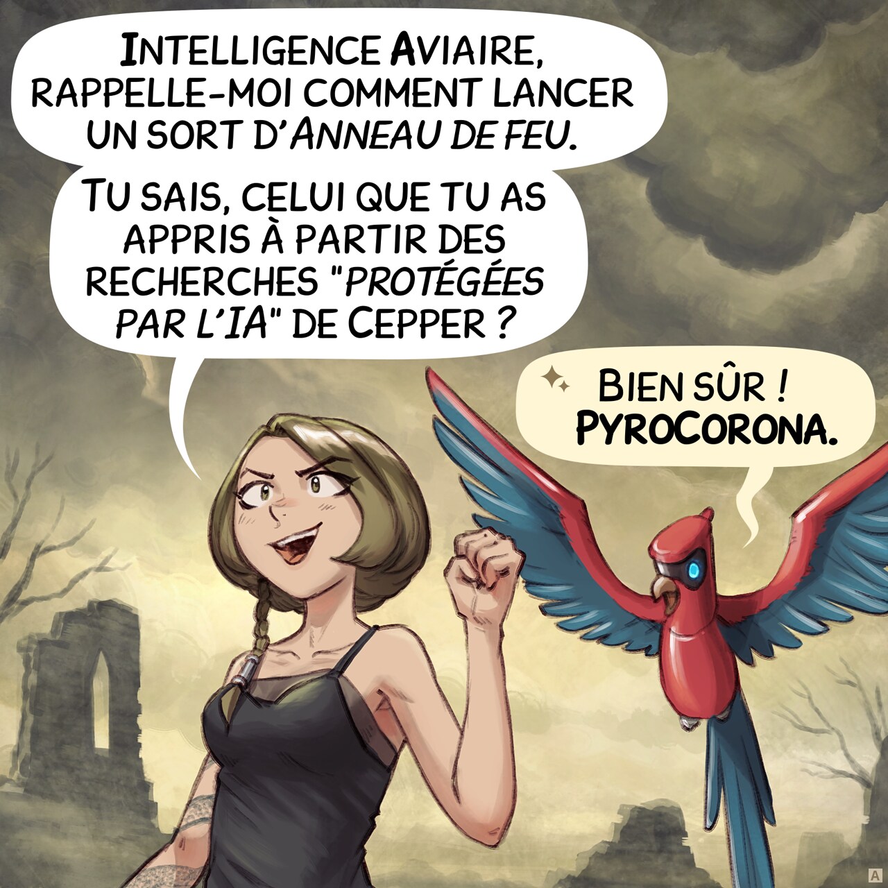 Case 1. La sorcière étudiante tatouée d'un serpent se tient dans une contrée désolée, au milieu des ruines et des arbres morts. Elle s'adresse à son perroquet doté d'une Intelligence Aviaire (IA), qui vole près de son épaule.  
Étudiante : « Intelligence Aviaire, rappelle-moi comment lancer un sort d'Anneau de feu. Tu sais, celui que tu as appris à partir des recherches “protégées par l'IA” de Cepper ? »  
Perroquet IA : « Bien sûr ! PyroCorona. »