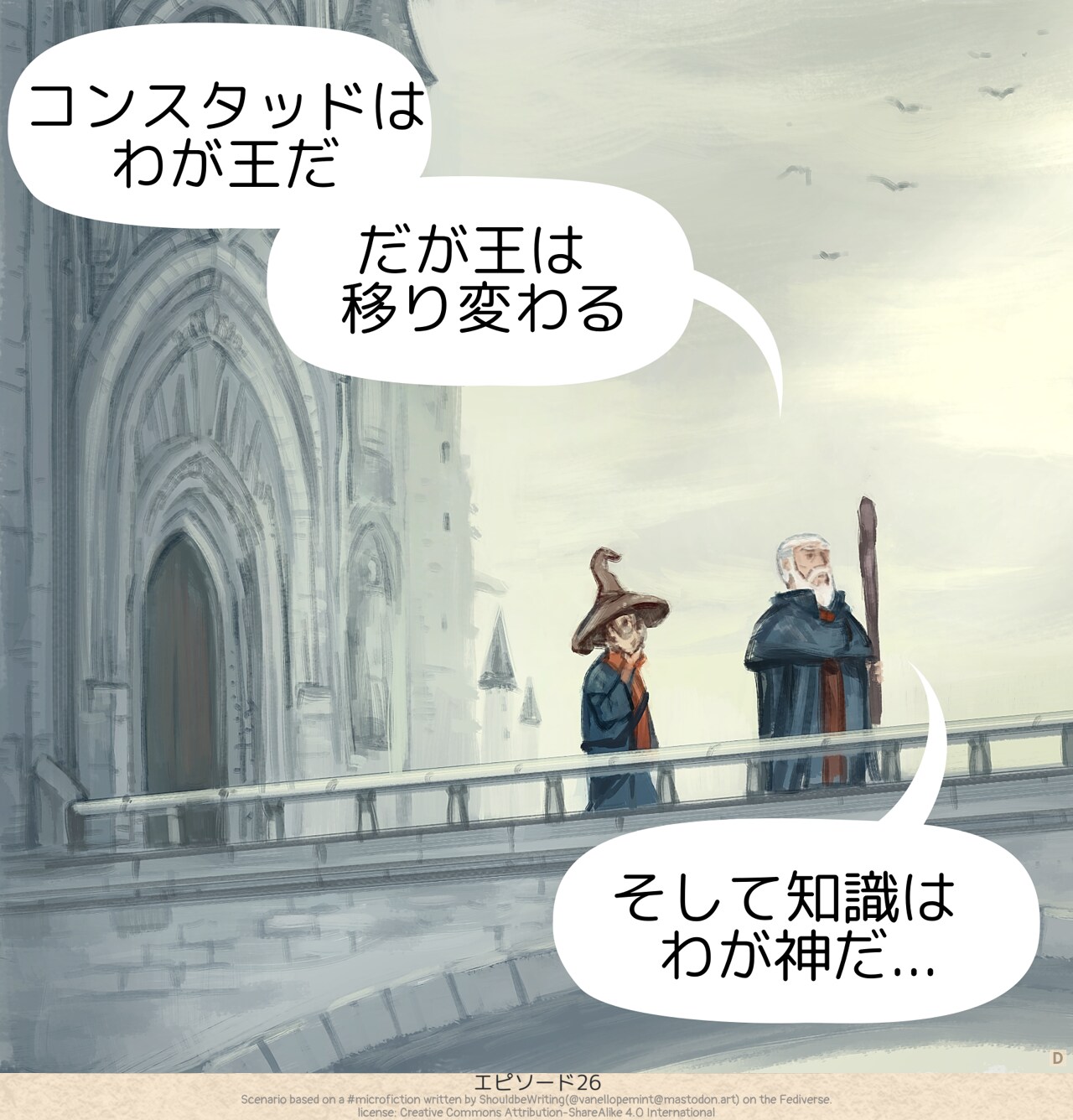 Panel 4. Further from the castle, on the bridge, under the day light, Albrus reveals his philosophy.  
High wizard Albrus: Konstad is my King, but kings come and go, and knowledge is my god...
* Original \#microfiction:
"Fear not," said the high wizard Albrus to King Konstad. "All of the books which you have asked to be destroyed, I have taken care of them personally."
>
The king beamed. "Well done, Albrus!"
As they left the throne room, the wizard's assistant said, "But you did not destroy those books. You merely gave them to the Witch of the North."
"Konstad is my King," said the wizard. "But kings come and go, and knowledge is my god...."
* License:
CC By-Sa, attribution to 🦋ShouldbeWriting🦋 ( @vanellopemint@mastodon.art ), posted on Oct 21, 2025, 03:21 PM.  
Source: https://mastodon.art/@vanellopemint/115412361427671211