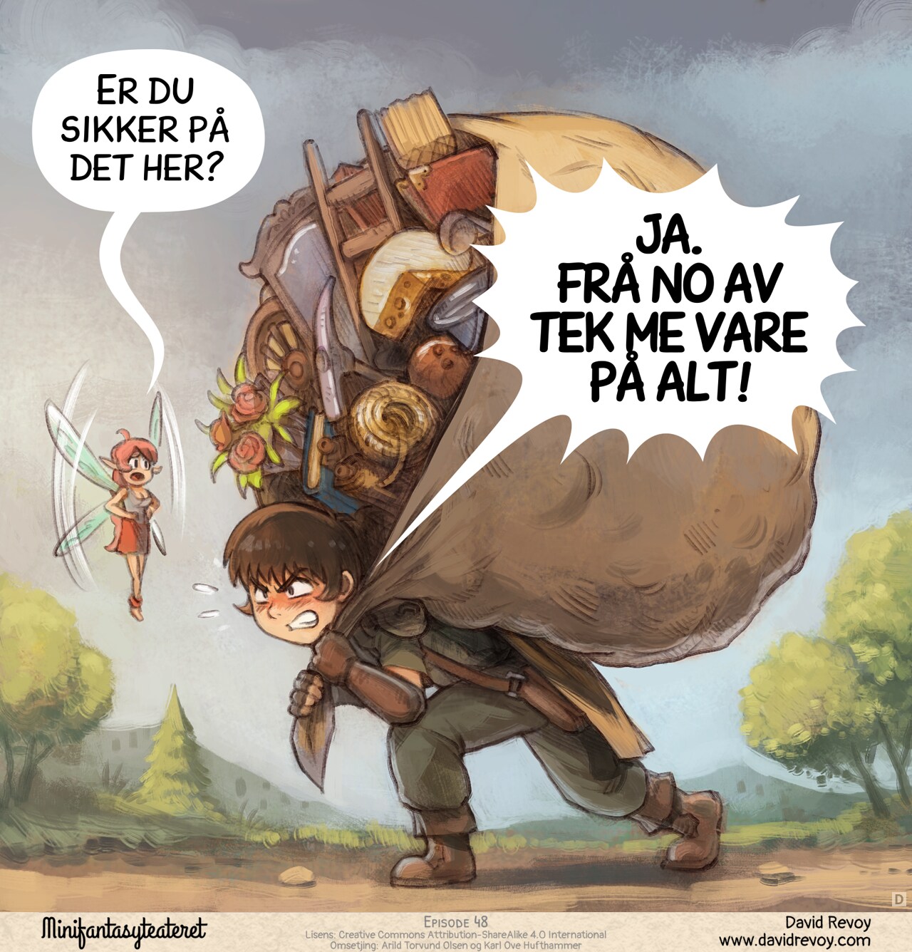 Panel 4. Later, on the path, the adventurer walks, crushed under the weight of a hundred small objects in a big improvised backpack made with a large bed sheet: books, flowers, a ladder, gardening tools, a cheese, a broom, etc... But he has determination in his eyes to carry on. The fairy tries to reason him.  
Pink fairy: "Are you sure about this?"  
Adventurer: "YES. WE'RE KEEPING EVERYTHING NOW!"