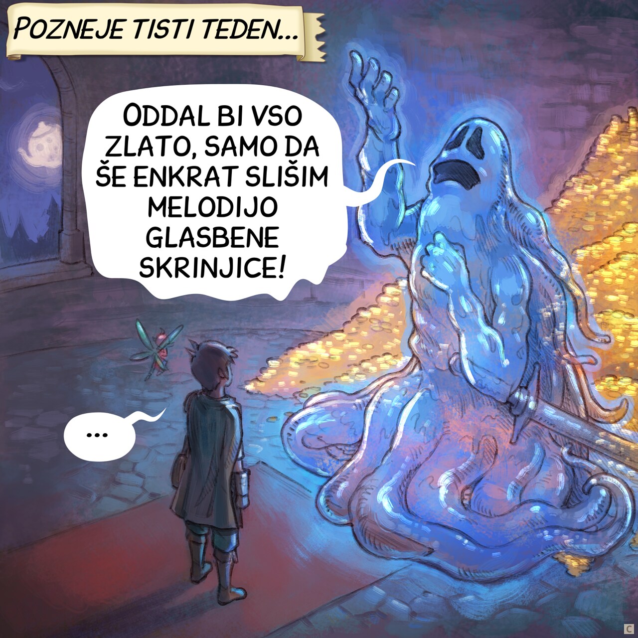 Panel 3. Later that week, the adventurer and the fairy are inside a dungeon room at night. In front of them, a giant ghost warrior with his sword posing dramatically, nostalgic, hand and eyes lost in the ceiling. Behind him, visible because he is partially transparent, a treasure with tons of gold.  
Narrator: "Later that week..."  
Ghost: "I'd trade all this gold to hear a music box's melody again..."  
Adventurer: "..."