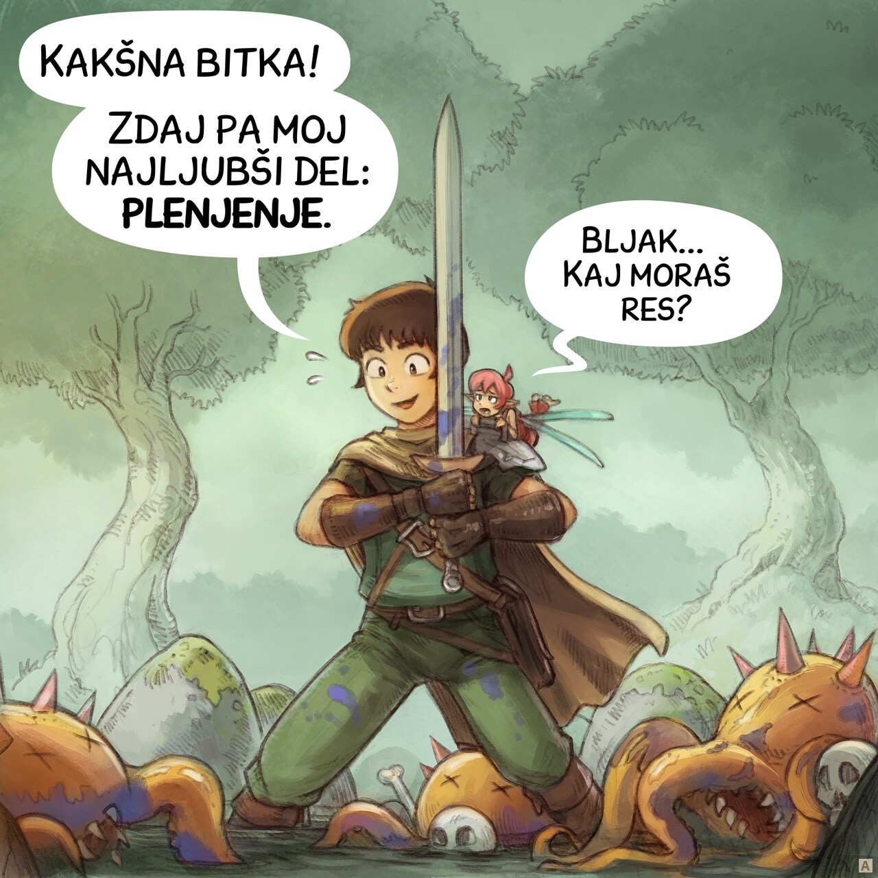 Panel 1. The adventurer stands exhausted but proud with his sword, in the middle of a dense wood. Defeated enemies, three unidentifiable creatures with tentacles and claws, lie scattered around him. The pink fairy is on his shoulder with a look of disgust.  
Adventurer: "What a fight! Now to my favorite part: the loot."  
Pink fairy: "Ugh... Do we really have to?"