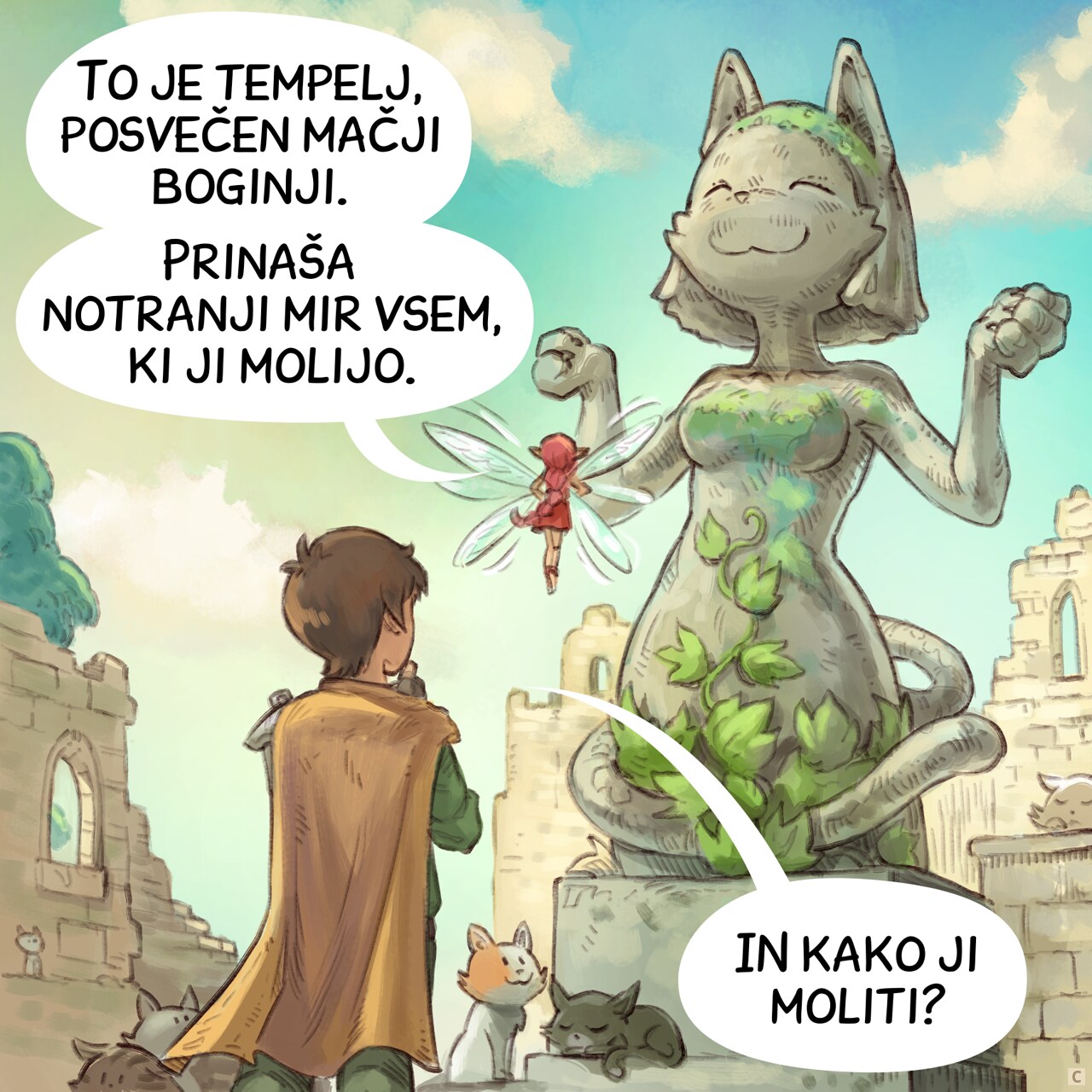Panel 3. The Pink-Fairy points to a massive statue of an anthropomorphic cat in the divine position.  
Pink-fairy: "It's a temple dedicated to a feline deity. She grants inner peace to all those who pray to her."  
Adventurer: "And how do we pray to her?"