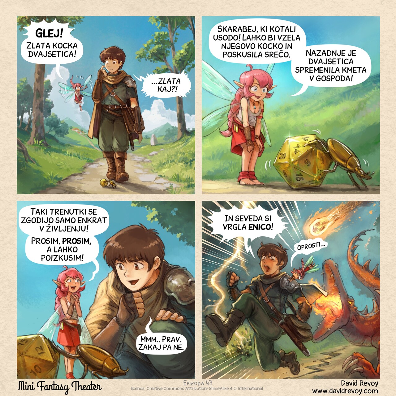 A comic in four panels:

Panel 1. While walking on a path in nature, a young fantasy adventurer with a fairy with pink hair, suddenly looks at the floor at a golden shiny detail crossing their way:  
Pink-fairy: "Stop! A Golden Twenty Dice!"  
Adventurer: "A what?..."

Panel 2. Shot on the fairy landing on the grass near to a golden scarab pushing a d20 golden dice.  
Pink-fairy: "A scarab rolling fate! We could take his dice and roll our own fortune. Last time a twenty turned a farmer into a lord!"

Panel 3. The adventurer kneels down near the fairy and scarab, really curious now. The fairy is super happy and exited.  
Pink-fairy: "A moment like this comes only once in a lifetime! Please, please, please, let me try!"  
Adventurer: "Mmm.. Ok. Why not."

Panel 4. The adventurer runs for his life while the pink fairy is grabbing him to follow his motion. She is very embarassed, and him feels anger and frustration in this emergency run. A lightning strike near them and burns the floor, a crack on the floor appears, a furious dragon runs after them and try to bite them, and a meteor is about to fall on them.  
Adventurer: "Of course you rolled a one!"  
Pink-fairy: (in small) "Sorry..."

