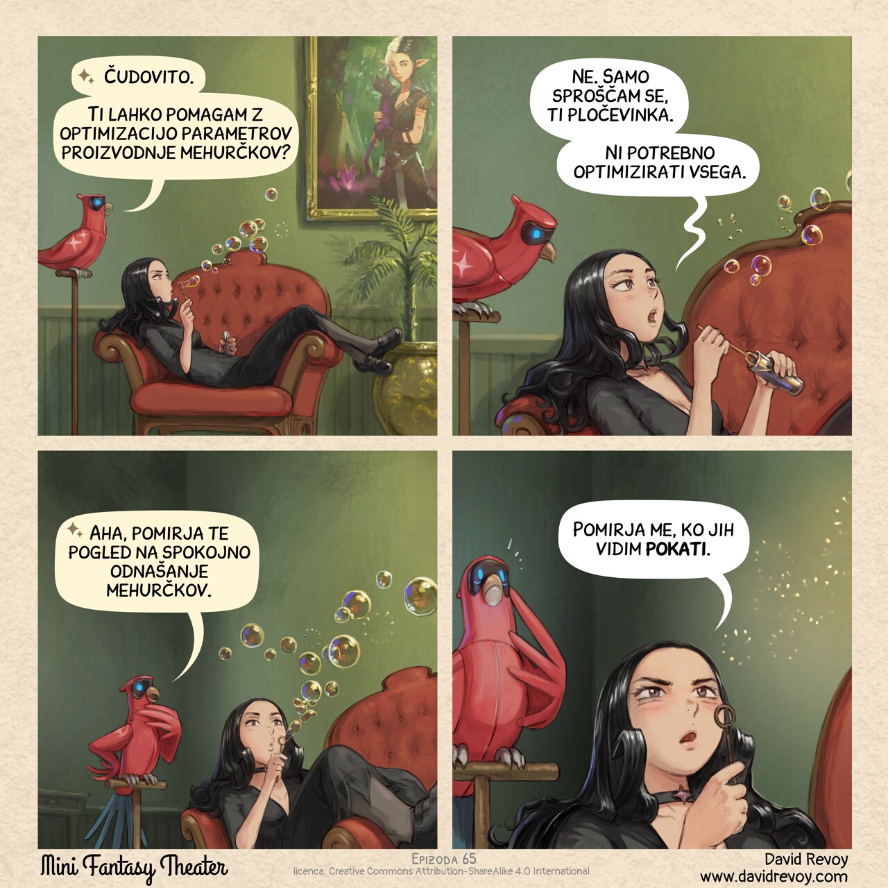 A comic in four panel

Panel 1. Cepper, the Gothic Sorceress, sits on an ornate armchair (probably in the luxuous University of Magic). Her legs dangling over the armrest. A painting on the wall, an interior plants. She blows a stream of soap bubbles, her expression focused but distant. Her Avian Intelligence Parrot perches nearby; curious.  
AI Parrot: Beautiful. Can I assist optimizing your bubble-production parameters?

Panel 2. Close up on both character, Cepper is slightly annoyed to answer, while a few more bubbles drift away and she reload with soap.  
Cepper:  No. I'm just relaxing, you tin can. Not everything needs optimization.

Panel 3. Cepper blows a new stream of bubble while the AI Parrot tries very hard to understand this human activity.  
AI Parrot: Ah, so you find relaxation in watching the bubbles float away peacefully.

Panel 4. Extreme close-up on Cepper's eyes, darker and intense while the bubbles pop in front of her eyes. The AI Parrot "get it" and feels an intense fear.  
Cepper: I find relaxation watching them explode.  
