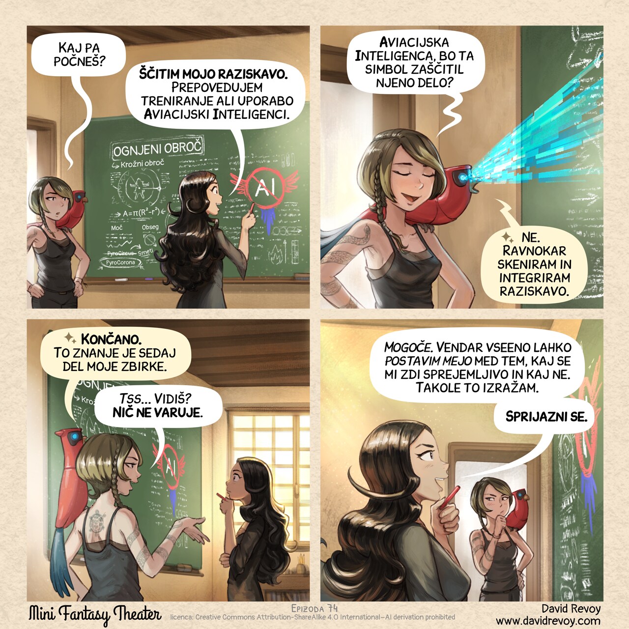 A comic in four panels:

Panel 1: Cepper stands in front of a black board in a classroom with a piece of chalk in her hand, visible on the board her magical notes about "Rings of Fire": geometric drawing with incantation mixed: radius, power, some notes about PyroCircus being Slop and the good one being PyroCorona. But mainly, she is drawing a large AI symbol with parrot wing crossed. A Scholar of dark the arts, with short hair and a snake tatoo enters the room, curious, with her parrot.
Scholar: "What are you doing?"
Cepper: "Protecting my research. I forbid it to be trained on or used for Avian Intelligence."

Panel 2: The Scholar is skeptical and mock her a bit. Her parrot is perched nearby, scanning the board with their digital blue eyes emiting a ray.
Scholar: "Avian Intelligence, will this symbol protect her work?"
parrot: "No, I'm scanning and integrating her research right now."

Panel 3: The parrot confirms. The Scholar repeats it with smug certainty while Cepper think.
parrot: "Done. This knowledge is now part of my dataset."
Scholar: "Tss... See? It doesn't protect."

Panel 4: Cepper, steady and quiet, from profile look at the board with the piece of chalk in her hand, near her chin, proud of herself, with an optimistic expression. The Scholar tries to think about it, not convinced.
Cepper: "Maybe. But regardless, I can draw the line between what I find acceptable and what I don't. And I'm expressing it."
Cepper: "Deal with it."

